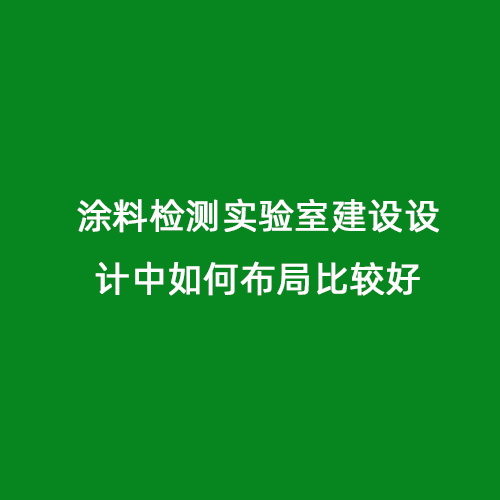 涂料檢測(cè)實(shí)驗(yàn)室建設(shè)設(shè)計(jì)中如何布局比較好