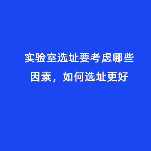 實(shí)驗(yàn)室選址要考慮哪些因素，如何選址更好